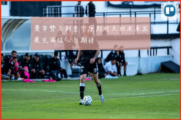 萧华赞马刺坚守原则对文班未来发展充满信心与期待