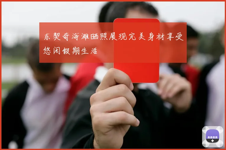 东契奇海滩晒照展现完美身材享受悠闲假期生活