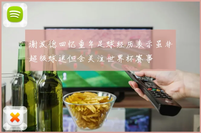 谢泼德回忆童年足球经历表示虽非超级球迷但会关注世界杯赛事