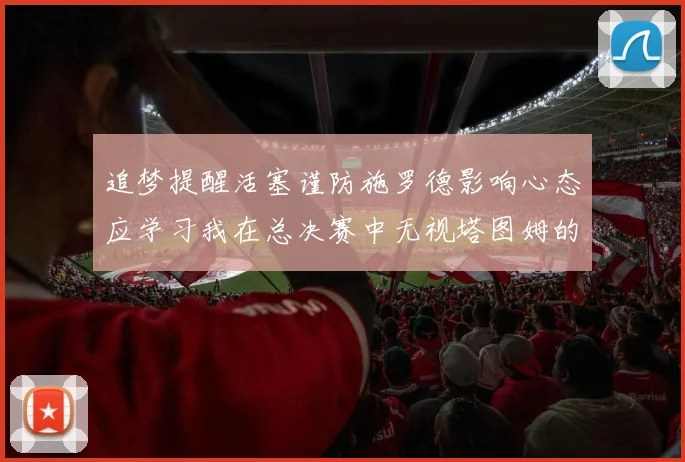 追梦提醒活塞谨防施罗德影响心态应学习我在总决赛中无视塔图姆的策略