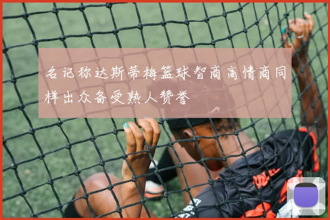 名记称达斯蒂梅篮球智商高情商同样出众备受熟人赞誉