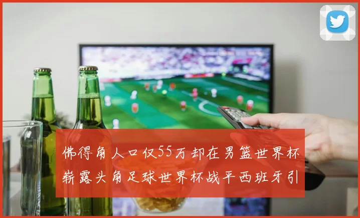 佛得角人口仅55万却在男篮世界杯崭露头角足球世界杯战平西班牙引发热议