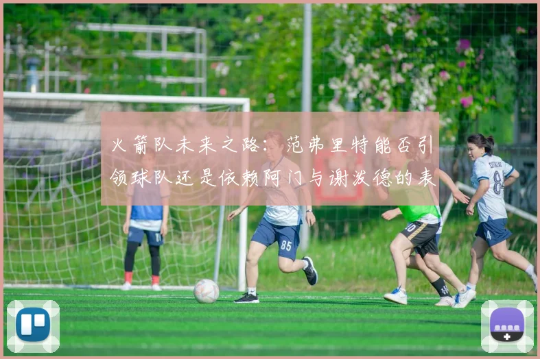 火箭队未来之路：范弗里特能否引领球队还是依赖阿门与谢泼德的表现